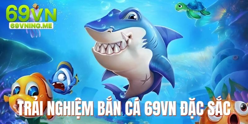 Trải nghiệm game bắn cá 69vn hấp dẫn, đặc sắc với đa dạng lựa chọn