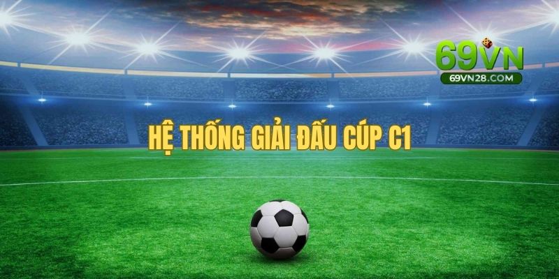 Cúp C1 - Hệ thống giải đấu danh giá bậc nhất