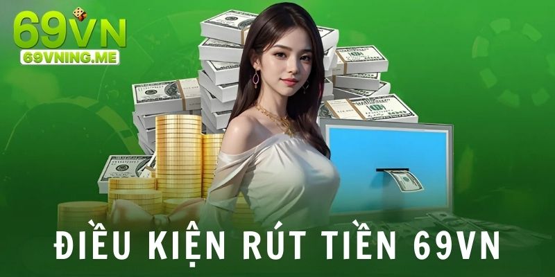 Điều kiện cần tuân thủ khi thực hiện giao dịch rút tiền 69vn