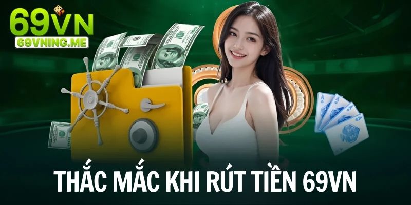 Chia sẻ vấn đề thắc mắc thường gặp khi rút tiền 69vn