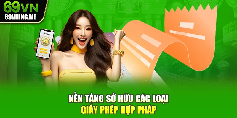 Nền tảng sở hữu các loại giấy phép hợp pháp