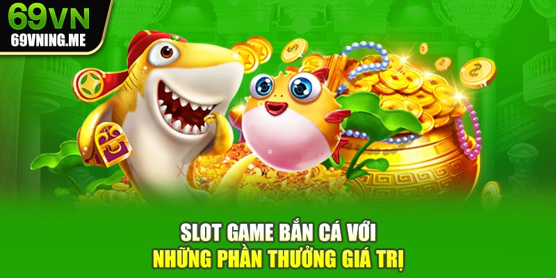 Slot game bắn cá với những phần thưởng giá trị